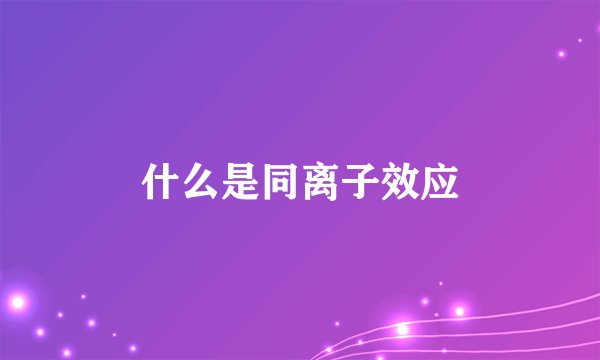 什么是同离子效应