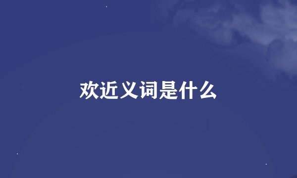 欢近义词是什么