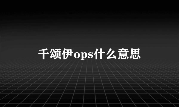 千颂伊ops什么意思
