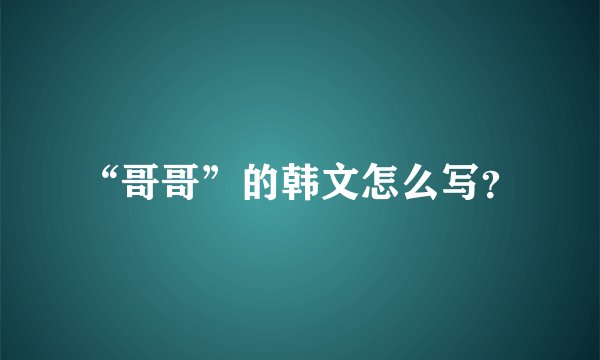 “哥哥”的韩文怎么写？