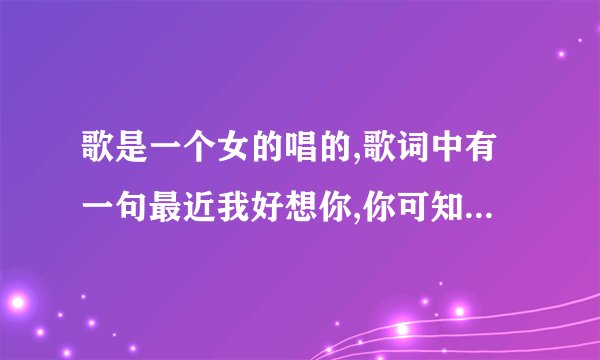 歌是一个女的唱的,歌词中有一句最近我好想你,你可知道我在想你.这是什么歌