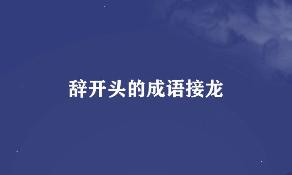 辞开头的成语接龙