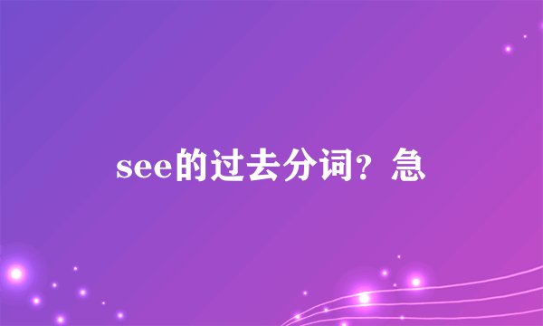 see的过去分词？急