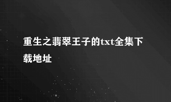 重生之翡翠王子的txt全集下载地址