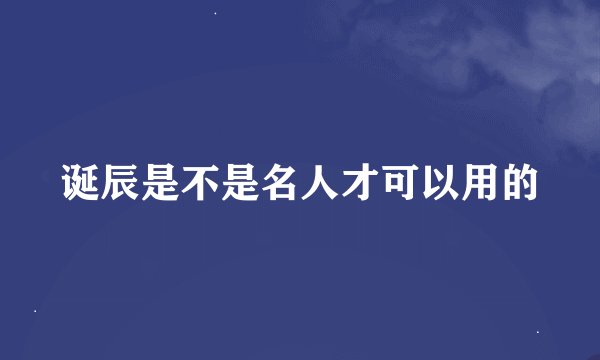 诞辰是不是名人才可以用的