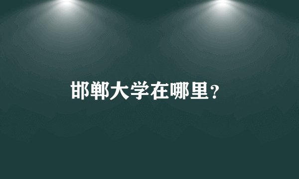 邯郸大学在哪里?
