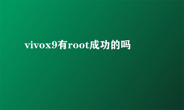 vivox9有root成功的吗