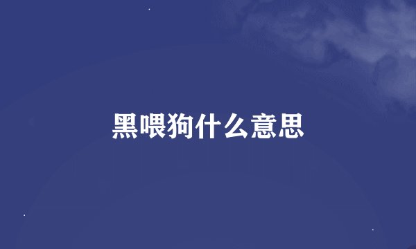 黑喂狗什么意思