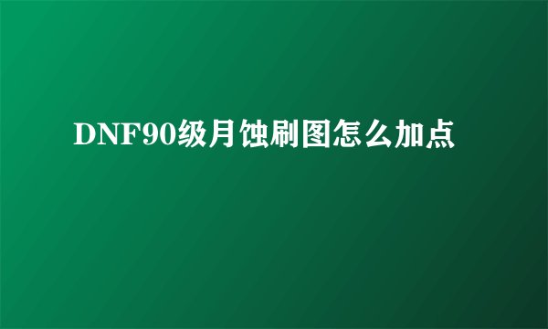 DNF90级月蚀刷图怎么加点