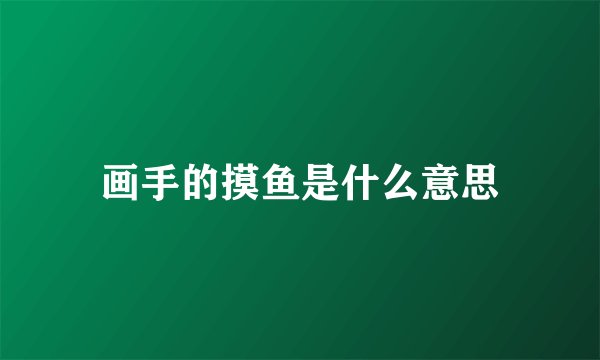 画手的摸鱼是什么意思