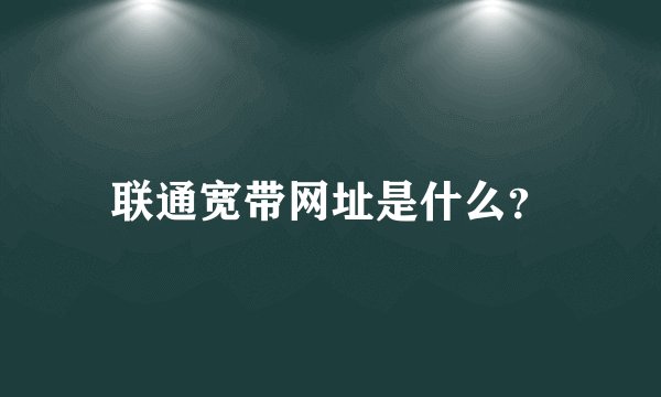 联通宽带网址是什么？