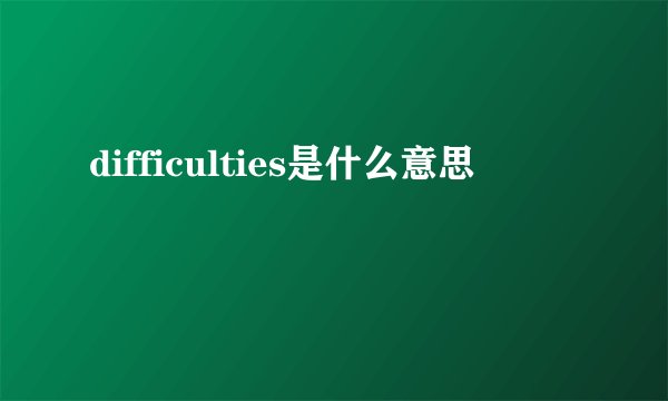difficulties是什么意思
