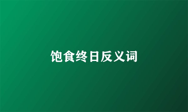 饱食终日反义词