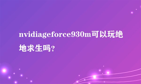 nvidiageforce930m可以玩绝地求生吗？