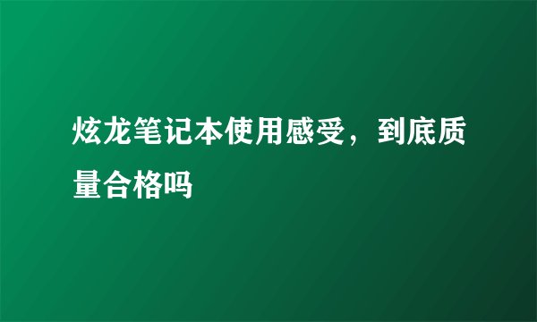 炫龙笔记本使用感受，到底质量合格吗