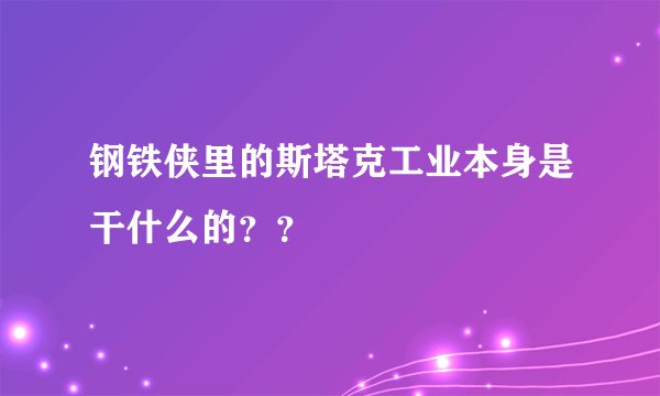 钢铁侠里的斯塔克工业本身是干什么的？？