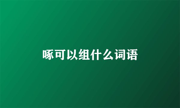 啄可以组什么词语