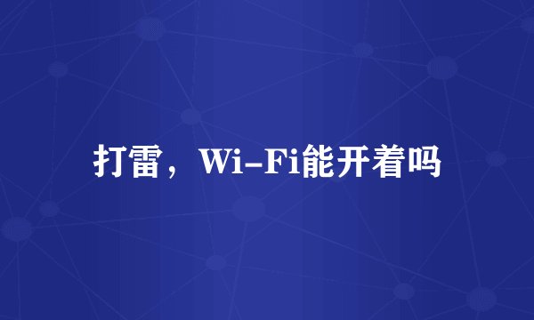 打雷，Wi-Fi能开着吗