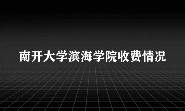 南开大学滨海学院收费情况