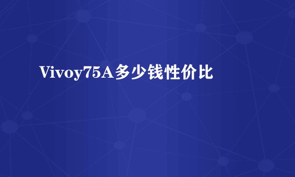 Vivoy75A多少钱性价比