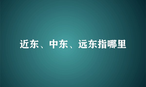 近东、中东、远东指哪里