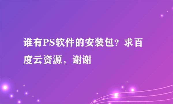 谁有PS软件的安装包？求百度云资源，谢谢
