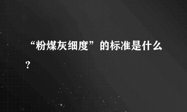 “粉煤灰细度”的标准是什么？