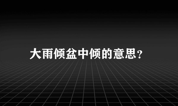 大雨倾盆中倾的意思？