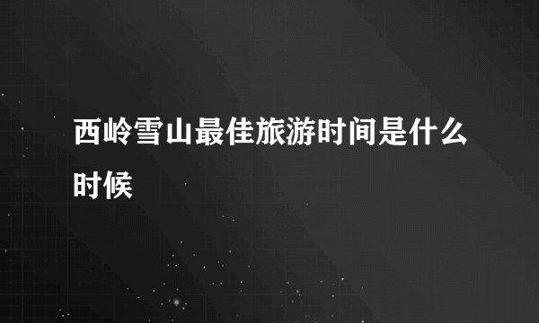 西岭雪山最佳旅游时间是什么时候