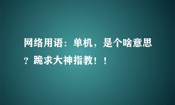 网络用语：单机，是个啥意思？跪求大神指教！！