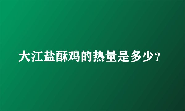 大江盐酥鸡的热量是多少？