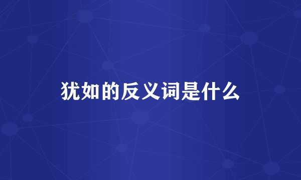 犹如的反义词是什么