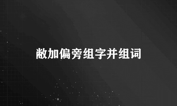 敝加偏旁组字并组词