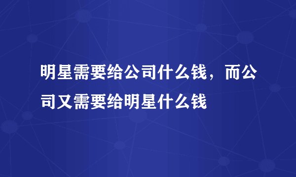 明星需要给公司什么钱，而公司又需要给明星什么钱