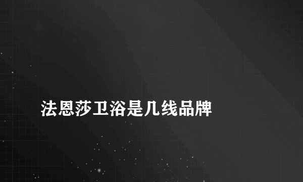 
法恩莎卫浴是几线品牌

