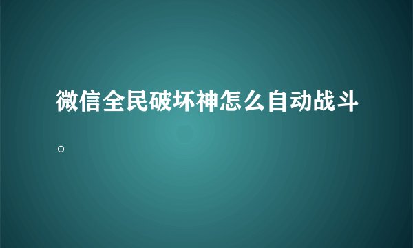 微信全民破坏神怎么自动战斗。
