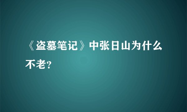 《盗墓笔记》中张日山为什么不老?