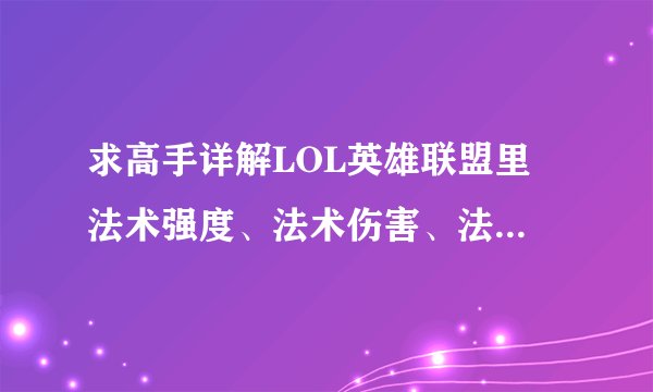 求高手详解LOL英雄联盟里 法术强度、法术伤害、法术穿透、法术抗性、攻击力、攻击伤害、韧性等等的意思
