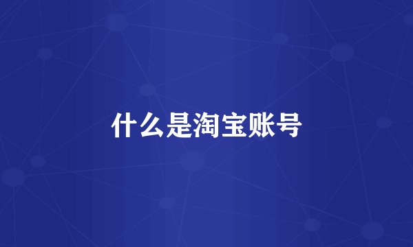 什么是淘宝账号
