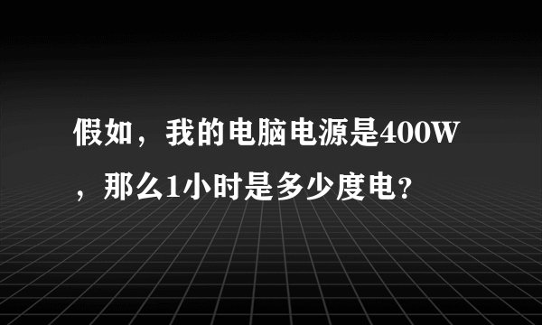 假如，我的电脑电源是400W，那么1小时是多少度电？