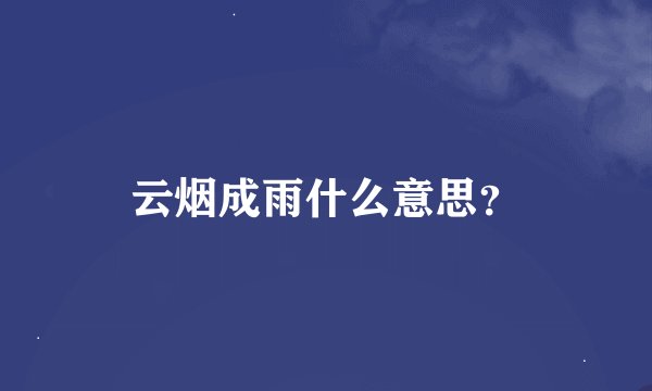 云烟成雨什么意思？
