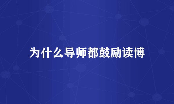 为什么导师都鼓励读博