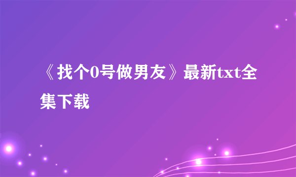 《找个0号做男友》最新txt全集下载