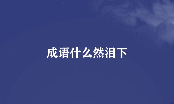 成语什么然泪下