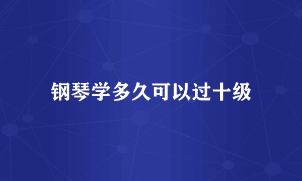 钢琴学多久可以过十级