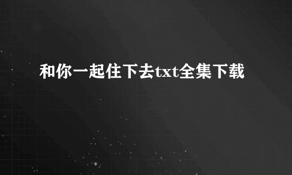 和你一起住下去txt全集下载