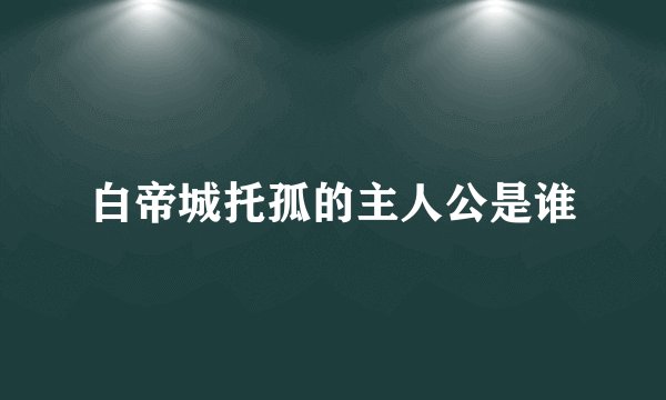 白帝城托孤的主人公是谁