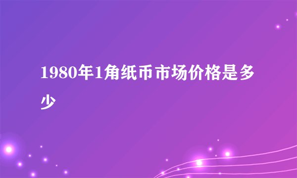 1980年1角纸币市场价格是多少
