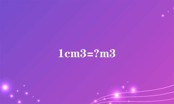 1cm3=?m3