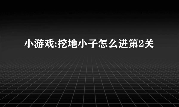 小游戏:挖地小子怎么进第2关